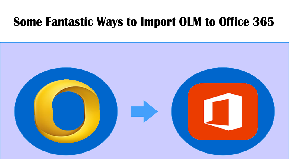 Some Fantastic Ways to Import OLM to Office 365